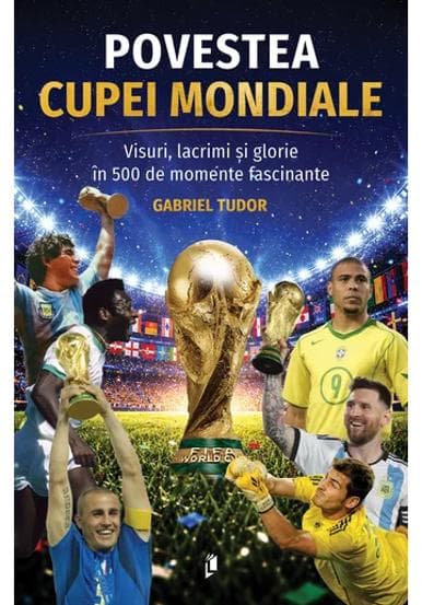 Povestea Cupei Mondiale. Visuri lacrimi și glorie în 500 de momente fascinante