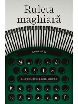 Ruleta maghiara. Convorbiri cu Marko Bela despre literatura, politica, societate/Korossi P. Jozsef